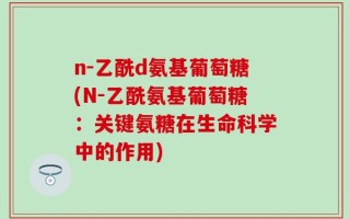 n-乙酰d氨基葡萄糖(N-乙酰氨基葡萄糖：关键氨糖在生命科学中的作用)
