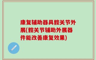 康复辅助器具髋关节外展(髋关节辅助外展器件能改善康复效果)
