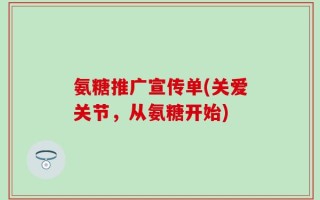 氨糖推广宣传单(关爱关节，从氨糖开始)