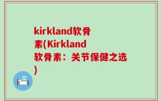 kirkland软骨素(Kirkland软骨素：关节保健之选)