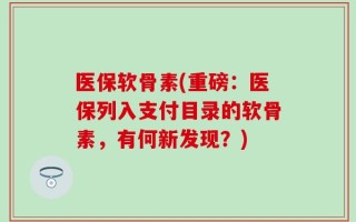医保软骨素(重磅：医保列入支付目录的软骨素，有何新发现？)