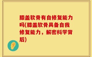 膝盖软骨有自修复能力吗(膝盖软骨具备自我修复能力，解密科学背后)