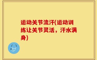 运动关节流汗(运动训练让关节灵活，汗水满身)