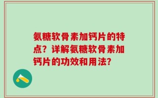 氨糖软骨素加钙片的特点？详解氨糖软骨素加钙片的功效和用法？