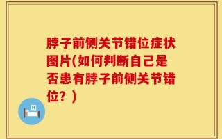 脖子前侧关节错位症状图片(如何判断自己是否患有脖子前侧关节错位？)