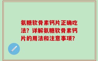 氨糖软骨素钙片正确吃法？详解氨糖软骨素钙片的用法和注意事项？