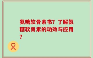 氨糖软骨素书？了解氨糖软骨素的功效与应用？