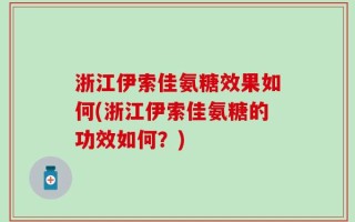 浙江伊索佳氨糖效果如何(浙江伊索佳氨糖的功效如何？)