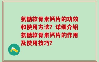氨糖软骨素钙片的功效和使用方法？详细介绍氨糖软骨素钙片的作用及使用技巧？