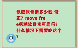 氨糖软骨素多少钱 修正？move free氨糖软骨素可靠吗？什么情况下需要吃这个？