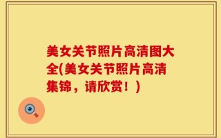 美女关节照片高清图大全(美女关节照片高清集锦，请欣赏！)