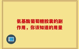 氨基酸葡萄糖胶囊的副作用，你该知道的用量