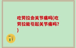 吃劳拉会关节痛吗(吃劳拉能引起关节痛吗？)