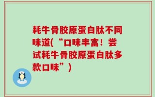 耗牛骨胶原蛋白肽不同味道(“口味丰富！尝试耗牛骨胶原蛋白肽多款口味”)