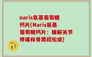 naris氨基葡萄糖钙片(Naris氨基葡萄糖钙片：缓解关节疼痛和骨质疏松症)