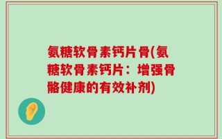 氨糖软骨素钙片骨(氨糖软骨素钙片：增强骨骼健康的有效补剂)