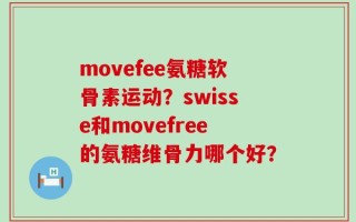 movefee氨糖软骨素运动？swisse和movefree的氨糖维骨力哪个好？
