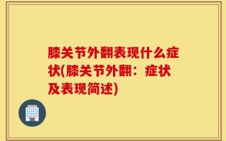 膝关节外翻表现什么症状(膝关节外翻：症状及表现简述)