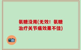 氨糖没用(无效！氨糖治疗关节痛效果不佳)
