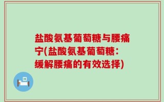 盐酸氨基葡萄糖与腰痛宁(盐酸氨基葡萄糖：缓解腰痛的有效选择)