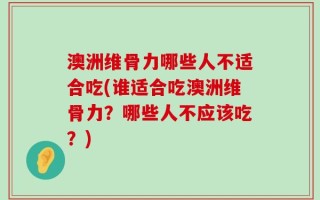 澳洲维骨力哪些人不适合吃(谁适合吃澳洲维骨力？哪些人不应该吃？)