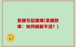 氨糖引起瘙痒(氨糖致痒：如何缓解不适？)