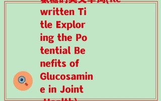氨糖的英文单词(Rewritten Title Exploring the Potential Benefits of Glucosamine in Joint Health)