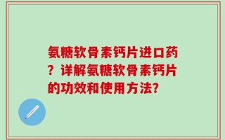 氨糖软骨素钙片进口药？详解氨糖软骨素钙片的功效和使用方法？