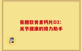 氨糖软骨素钙片D3：关节健康的得力助手