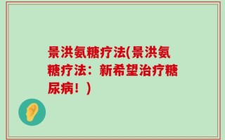 景洪氨糖疗法(景洪氨糖疗法：新希望治疗糖尿病！)
