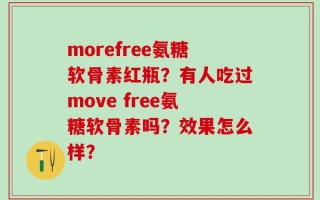 morefree氨糖软骨素红瓶？有人吃过move free氨糖软骨素吗？效果怎么样？