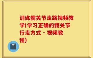 训练髋关节走路视频教学(学习正确的髋关节行走方式 - 视频教程)