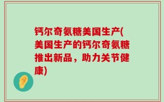 钙尔奇氨糖美国生产(美国生产的钙尔奇氨糖推出新品，助力关节健康)