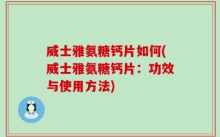 威士雅氨糖钙片如何(威士雅氨糖钙片：功效与使用方法)