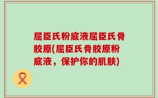 屈臣氏粉底液屈臣氏骨胶原(屈臣氏骨胶原粉底液，保护你的肌肤)