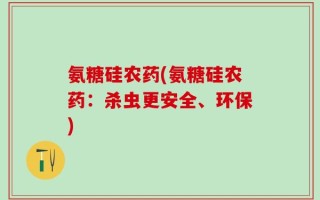 氨糖硅农药(氨糖硅农药：杀虫更安全、环保)