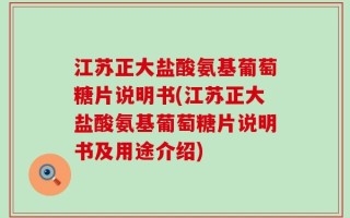 江苏正大盐酸氨基葡萄糖片说明书(江苏正大盐酸氨基葡萄糖片说明书及用途介绍)