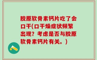 胶原软骨素钙片吃了会口干(口干燥症状频繁出现？考虑是否与胶原软骨素钙片有关。)