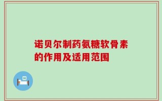诺贝尔制药氨糖软骨素的作用及适用范围