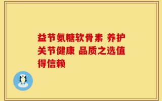 益节氨糖软骨素 养护关节健康 品质之选值得信赖