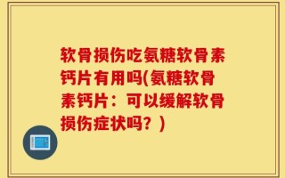 软骨损伤吃氨糖软骨素钙片有用吗(氨糖软骨素钙片：可以缓解软骨损伤症状吗？)