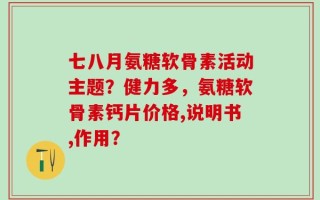 七八月氨糖软骨素活动主题？健力多，氨糖软骨素钙片价格,说明书,作用？