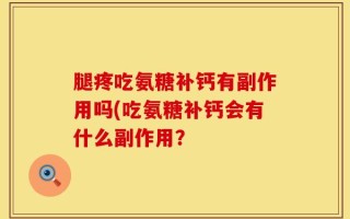腿疼吃氨糖补钙有副作用吗(吃氨糖补钙会有什么副作用？