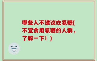 哪些人不建议吃氨糖(不宜食用氨糖的人群，了解一下！)