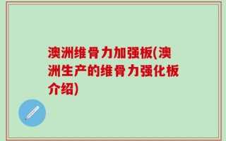 澳洲维骨力加强板(澳洲生产的维骨力强化板介绍)
