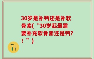30岁是补钙还是补软骨素(“30岁起最需要补充软骨素还是钙？！”)