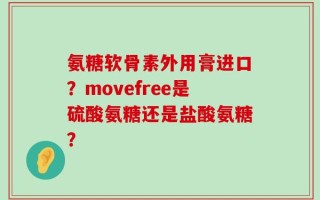 氨糖软骨素外用膏进口？movefree是硫酸氨糖还是盐酸氨糖？