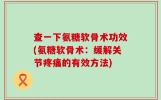 查一下氨糖软骨术功效(氨糖软骨术：缓解关节疼痛的有效方法)