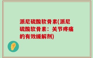 派尼硫酸软骨素(派尼硫酸软骨素：关节疼痛的有效缓解剂)