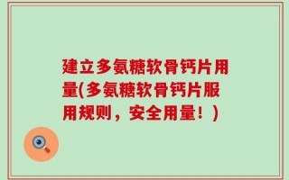 建立多氨糖软骨钙片用量(多氨糖软骨钙片服用规则，安全用量！)